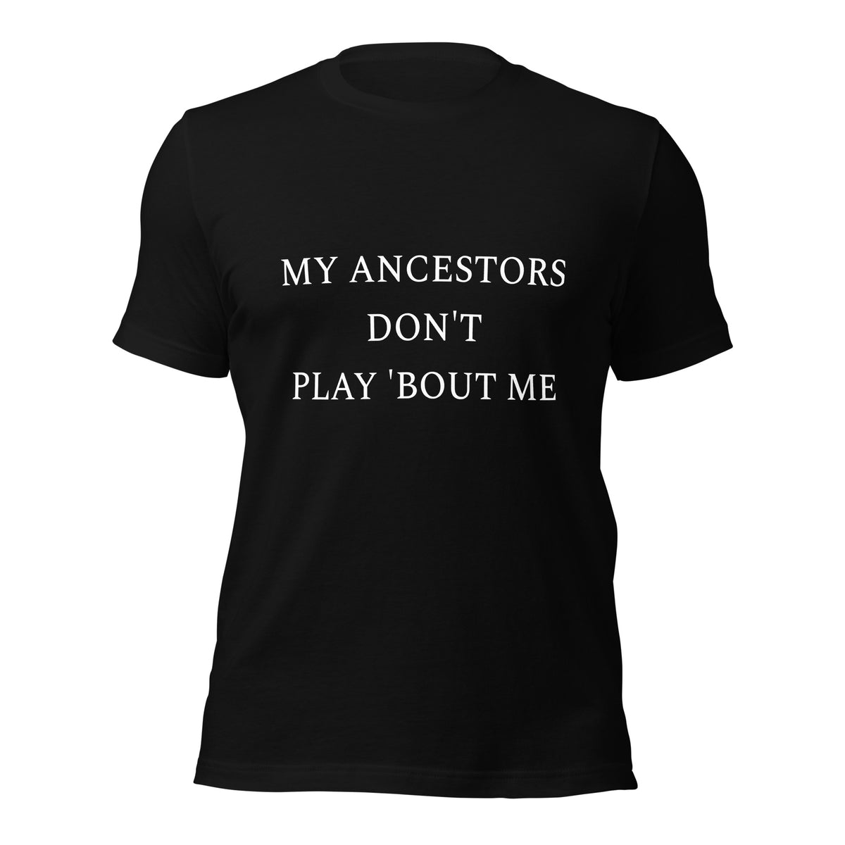 My Ancestors Don't Play 'Bout Me Unisex T-shirt