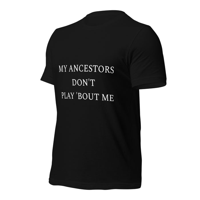 My Ancestors Don't Play 'Bout Me Unisex T-shirt