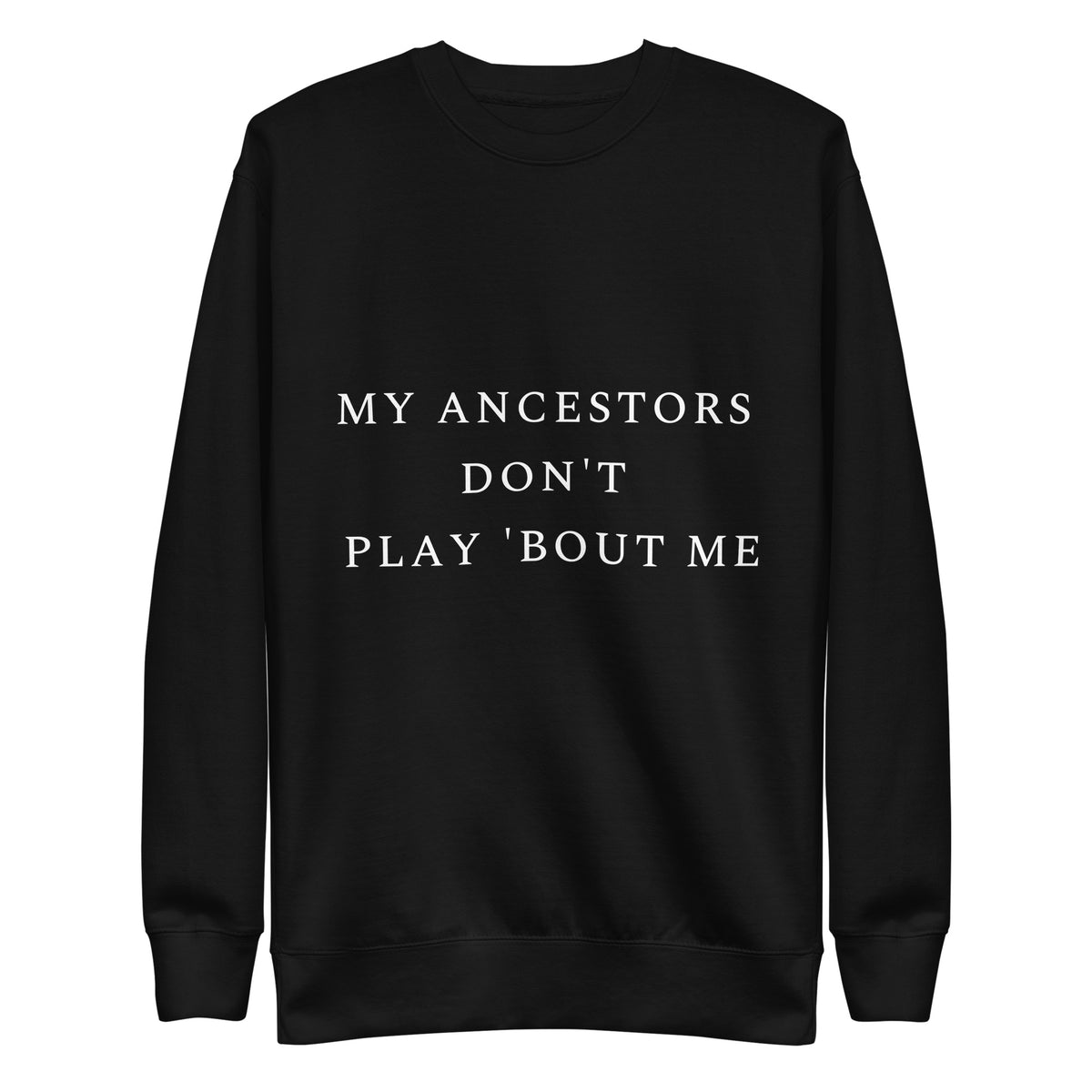 My Ancestors Don't Play 'Bout Me Unisex Sweatshirt
