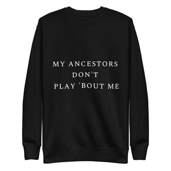 My Ancestors Don't Play 'Bout Me Unisex Sweatshirt